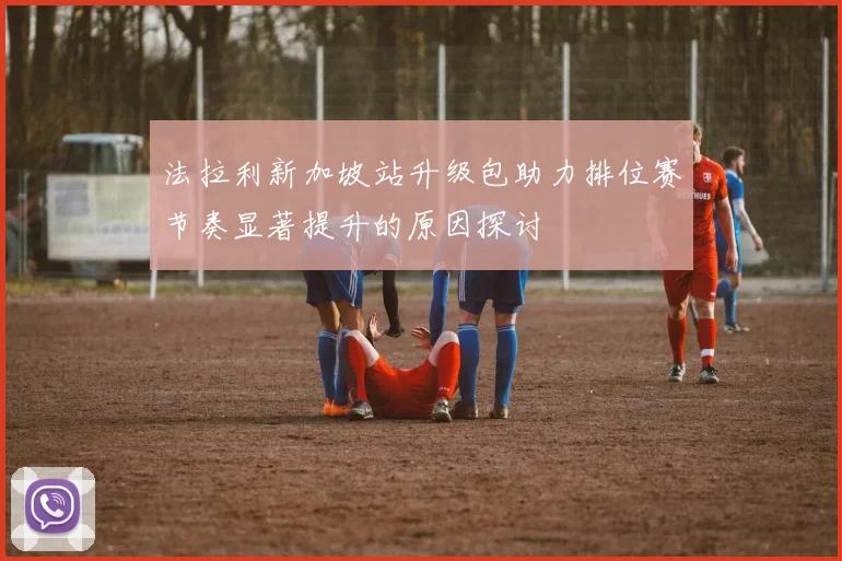 法拉利新加坡站升级包助力排位赛节奏显著提升的原因探讨