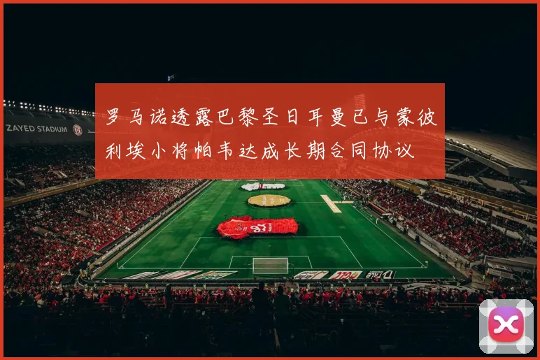 罗马诺透露巴黎圣日耳曼已与蒙彼利埃小将帕韦达成长期合同协议