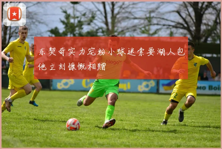 东契奇实力宠粉小球迷索要湖人包他立刻慷慨相赠